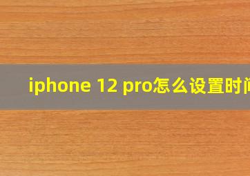 iphone 12 pro怎么设置时间